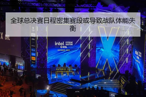 全球总决赛日程密集赛段或导致战队体能失衡